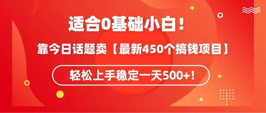 适合0基础小白！靠今日话题卖【最新450个搞钱方法】轻松上手稳定一天500+！