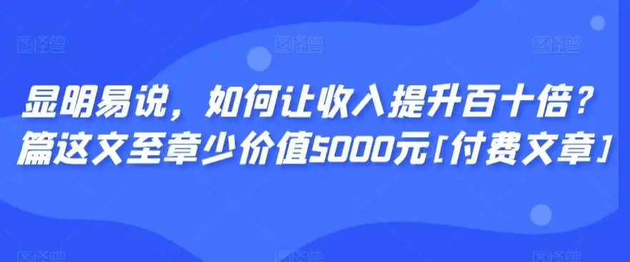 显明易说，如何让收入提升百十倍？‮篇这‬文‮至章‬少价值5000元[付费文章]