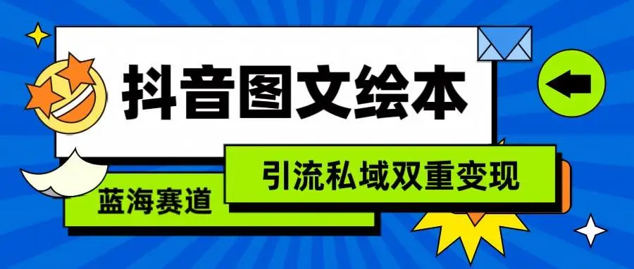 抖音图文绘本，蓝海赛道，引流私域双重变现