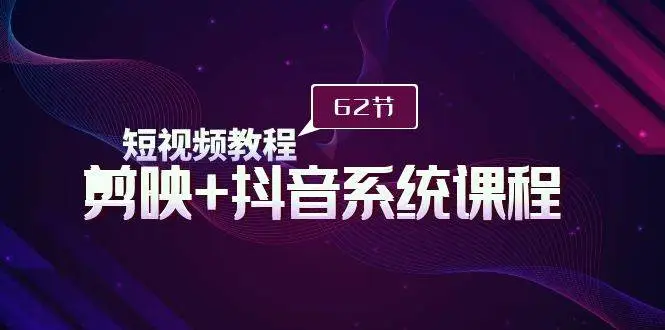 （9410期）短视频教程之剪映+抖音系统课程，剪映全系统教学（62节课）