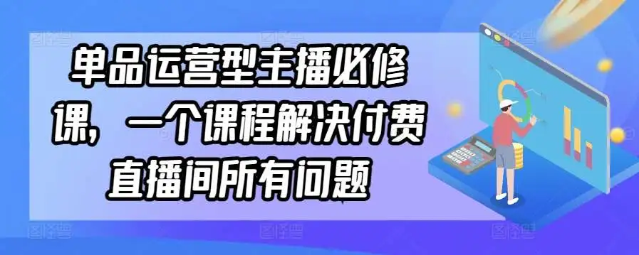 单品运营型主播必修课，一个课程解决付费直播间所有问题