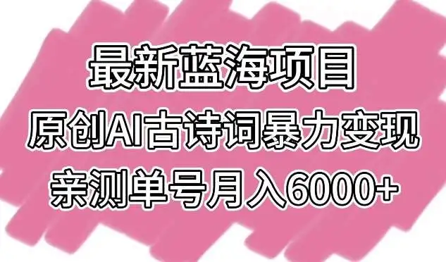 最新蓝海项目，原创AI古诗词暴力变现，亲测单号月入6000+【揭秘】