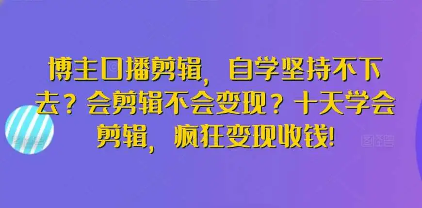 博主口播剪辑，自学坚持不下去？会剪辑不会变现？十天学会剪辑，疯狂变现收钱!