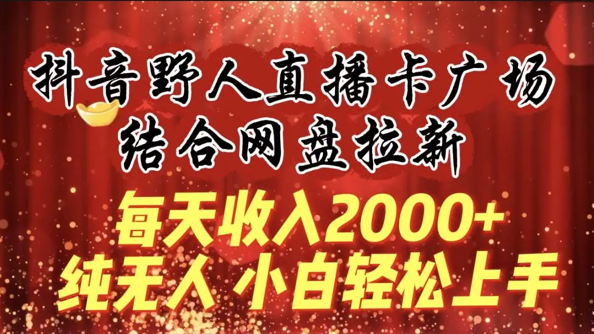 （9504期）每天收入2000+，抖音野人直播卡广场，结合网盘拉新，纯无人，小白轻松上手