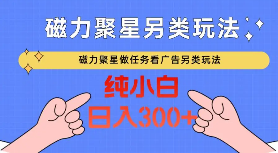 磁力聚星做任务看广告撸马扁，不靠流量另类玩法日入300+