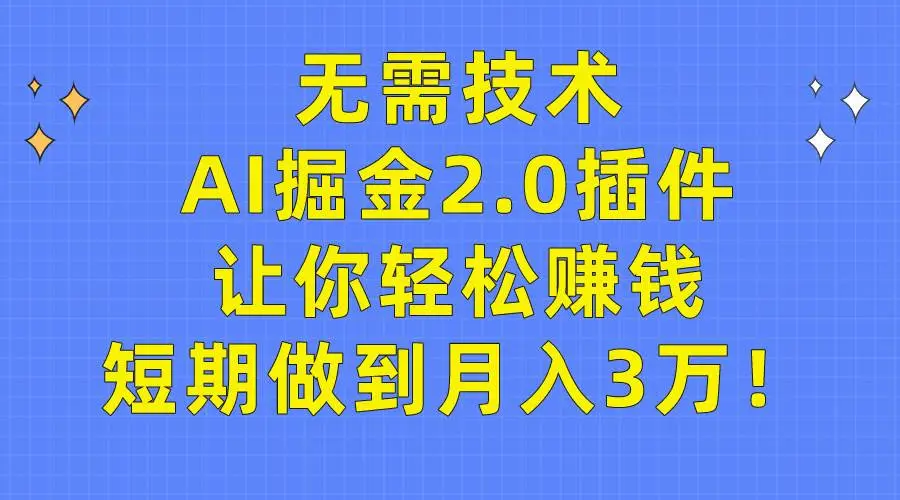 （9535期）无需技术，AI掘金2.0插件让你轻松赚钱，短期做到月入3万！