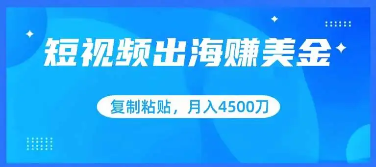 短视频出海赚美金，复制粘贴批量操作，小白轻松掌握，月入4500美刀【揭秘】