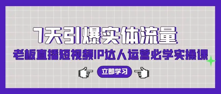 （9593期）7天引爆实体流量，老板直播短视频IP达人运营必学实操课（56节高清无水印）