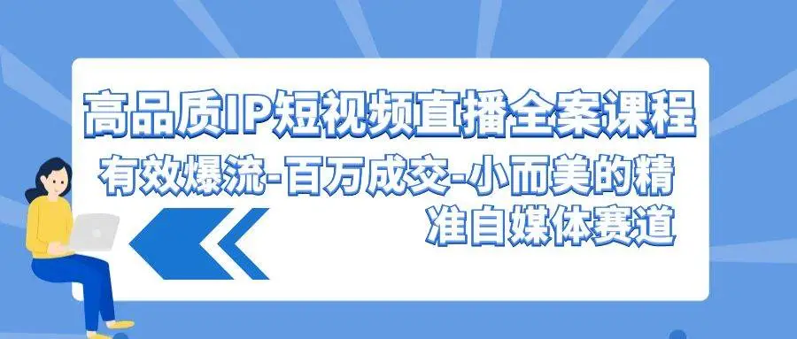 （9591期）高品质 IP短视频直播-全案课程，有效爆流-百万成交-小而美的精准自媒体赛道