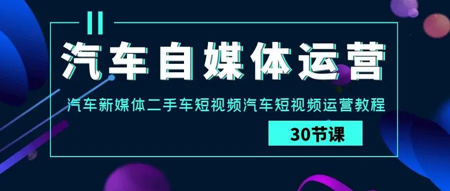 汽车自媒体运营实战课：汽车新媒体二手车短视频汽车短视频运营教程