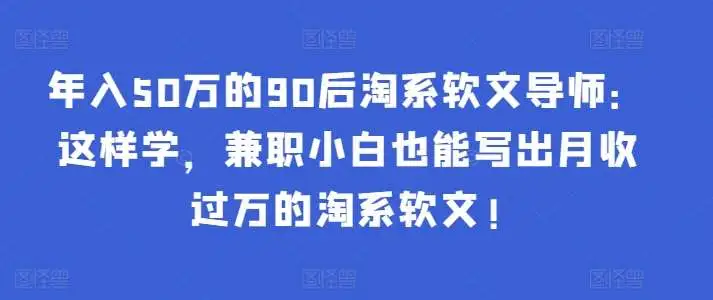 年入50万的90后淘系软文导师：这样学，兼职小白也能写出月收过万的淘系软文!