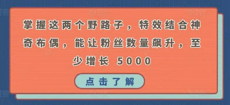 掌握这两个野路子，特效结合神奇布偶，能让粉丝数量飙升，至少增长 5000【揭秘】