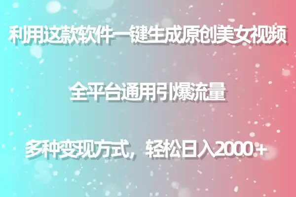 （9857期）利用这款软件一键生成原创美女视频 全平台通用引爆流量 多种变现日入2000＋