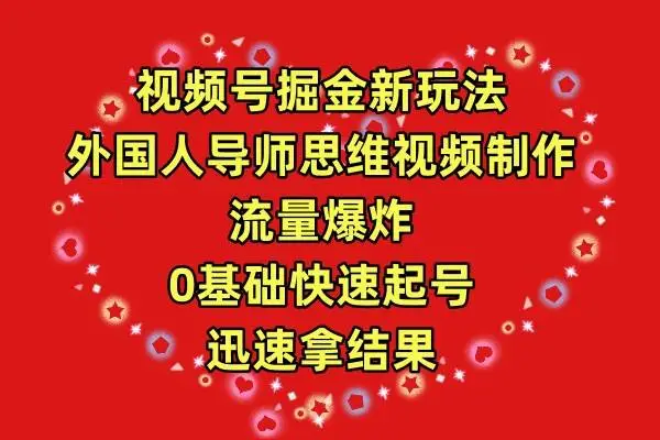 （9877期）视频号掘金新玩法，外国人导师思维视频制作，流量爆炸，0其础快速起号，…