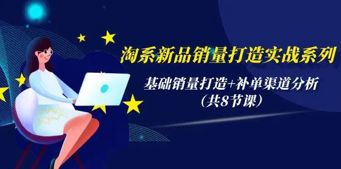 （9962期）淘系新品销量打造实战系列，基础销量打造+补单渠道分析（共8节课）