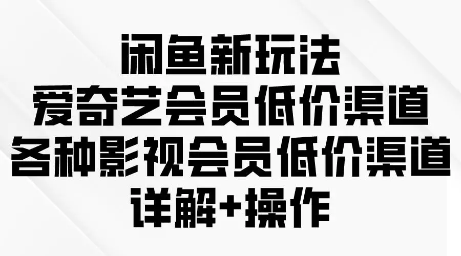 （9950期）闲鱼新玩法，爱奇艺会员低价渠道，各种影视会员低价渠道详解