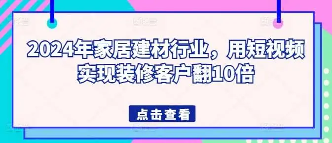 2024年家居建材行业，用短视频实现装修客户翻10倍