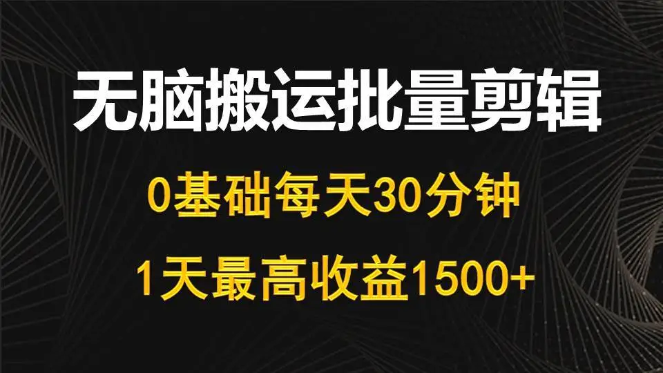 （10008期）每天30分钟，0基础无脑搬运批量剪辑，1天最高收益1500+