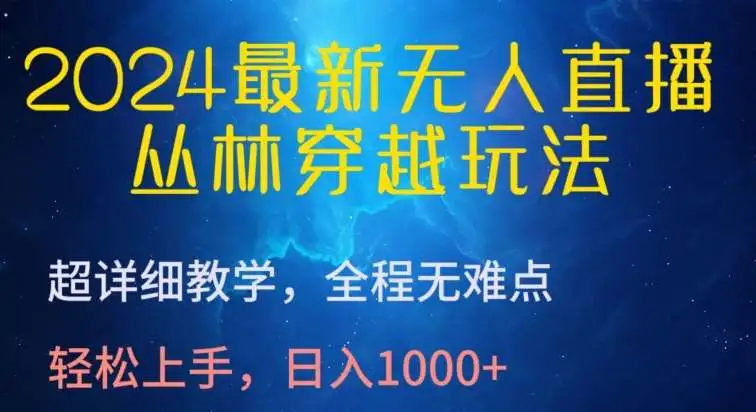 2024最新无人直播，丛林穿越玩法，超详细教学，全程无难点，轻松上手，日入1000+【揭秘】