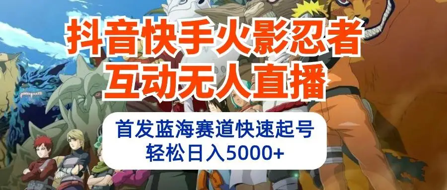 （10026期）抖音快手火影忍者互动无人直播 蓝海赛道快速起号 日入5000+教程+软件+素材