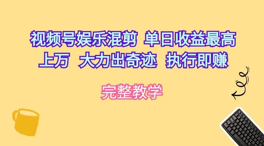 （10122期）视频号娱乐混剪  单日收益最高上万   大力出奇迹   执行即赚