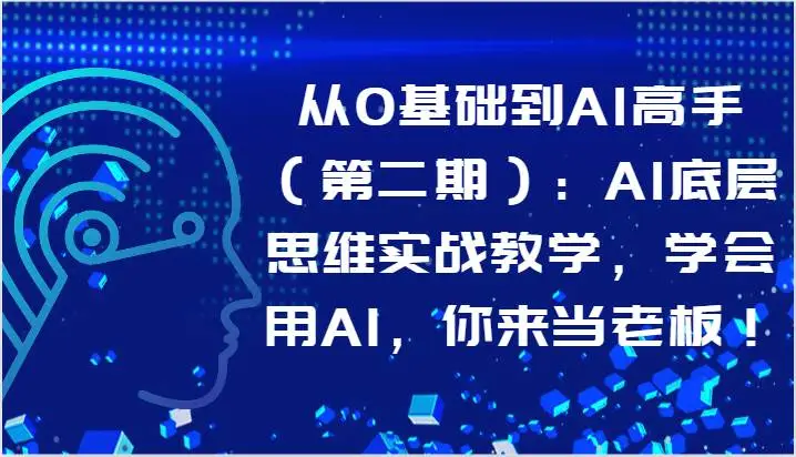 从0基础到AI高手（第二期）：AI底层思维实战教学，学会用AI，你来当老板！