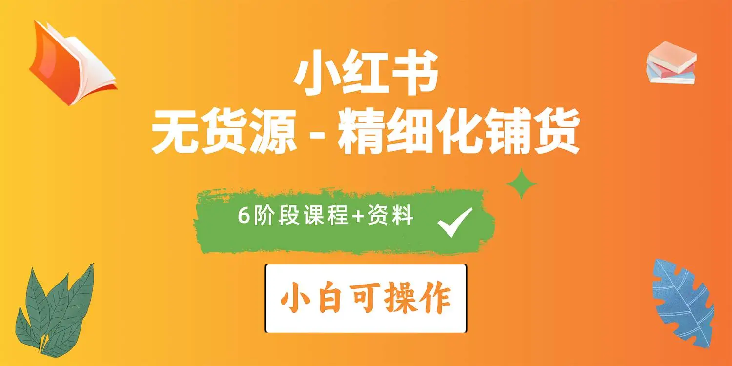 （10202期）2024小红书电商风口正盛，全优质课程、适合小白（无货源）精细化铺货实战