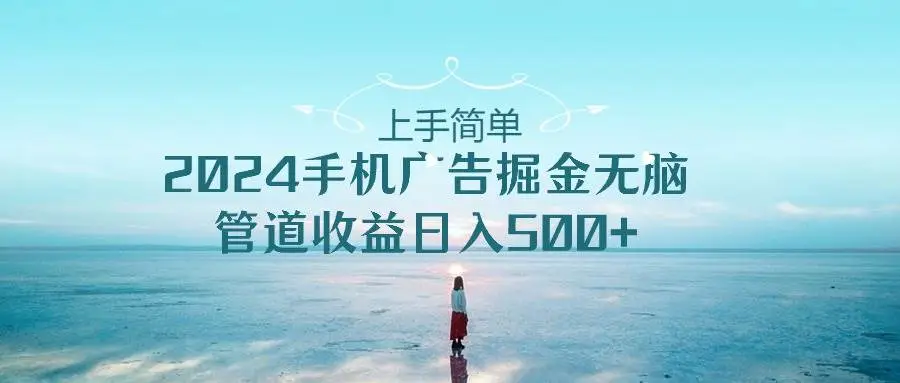 （10243期）上手简单，2024手机广告掘金无脑，管道收益日入500+