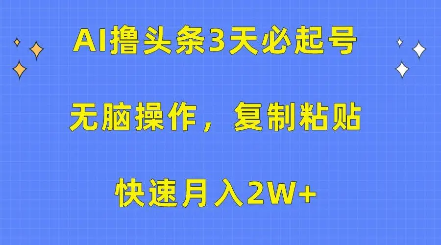 AI撸头条3天必起号，无脑操作3分钟1条，复制粘贴轻松月入2W+