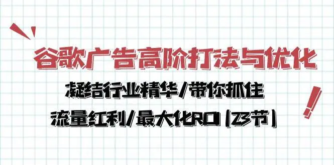 （10287期）谷歌广告高阶打法与优化，凝结行业精华/带你抓住流量红利/最大化ROI(23节)