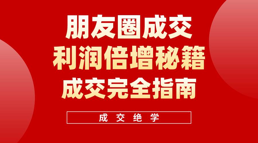 （10363期）利用朋友圈成交年入100万，朋友圈成交利润倍增秘籍