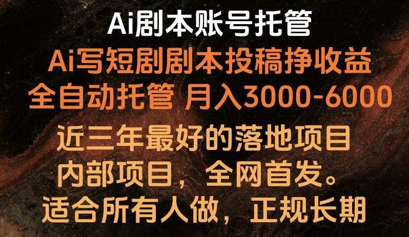 内部落地项目，全网首发，Ai剧本账号全托管，月入躺赚3000-6000，长期稳定好项目。