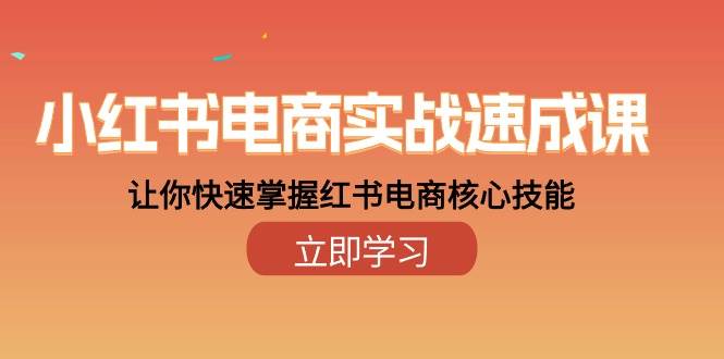 （10384期）小红书电商实战速成课，让你快速掌握红书电商核心技能（28课）