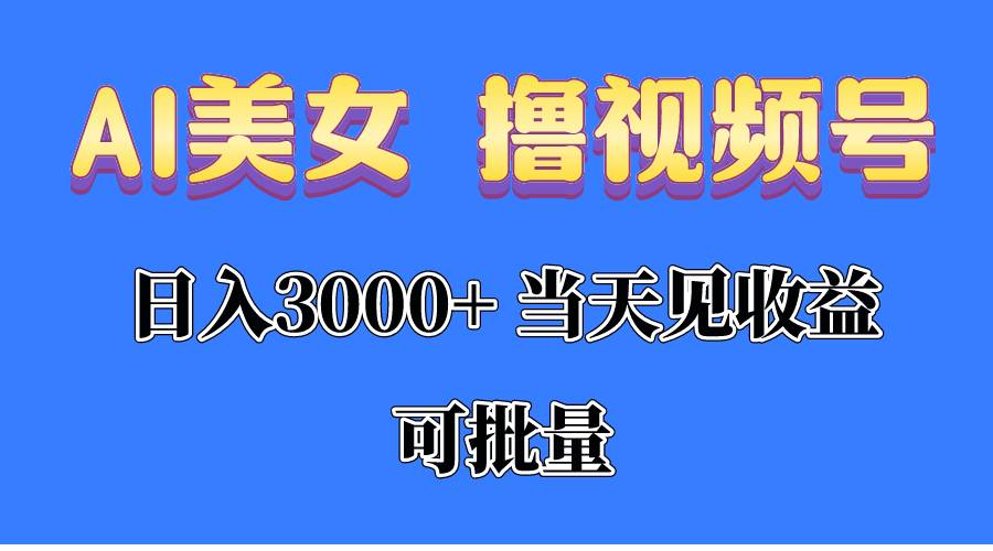 （10471期）AI美女 撸视频号分成，当天见收益，日入3000+，可批量！！！