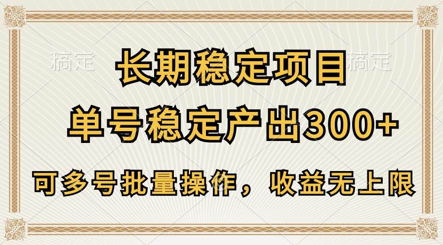 长期稳定项目，单号稳定产出300+，可多号批量操作，收益无上限