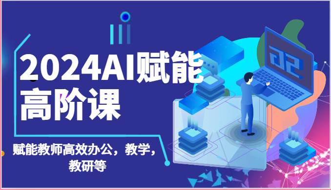 2024AI赋能高阶课：AI赋能教师高效办公，教学，教研等（87节）