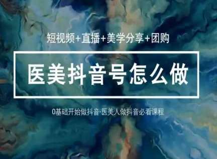 玩转医美抖音短视频与直播，36堂网课学逻辑(短视频+直播+美学分享+团购)