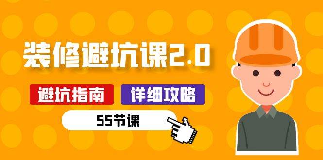 新手装修避坑课2.0：装修之前一定要做好功课（55节课）