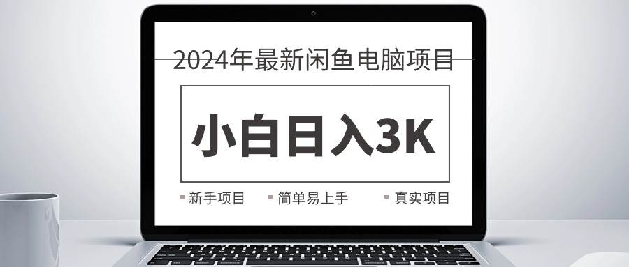 （10845期）2024最新闲鱼卖电脑项目，新手小白日入3K+，最真实的项目教学