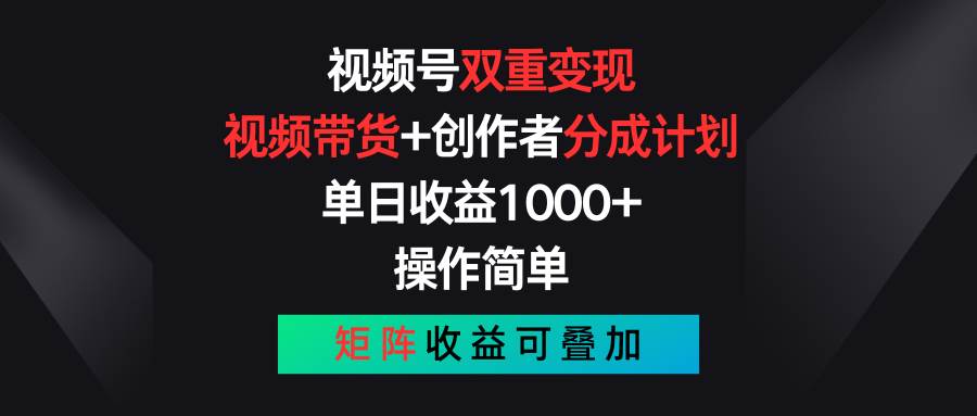 视频号双重变现，视频带货+创作者分成计划 , 单日收益1000+，操作简单，矩阵收益叠加