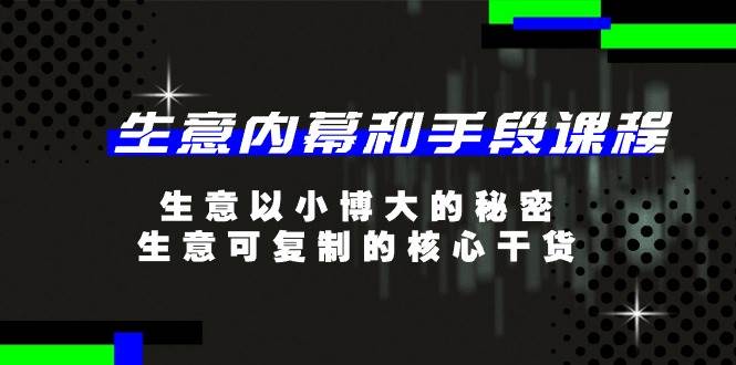 （11085期）生意 内幕和手段课程，生意以小博大的秘密，生意可复制的核心干货-20节