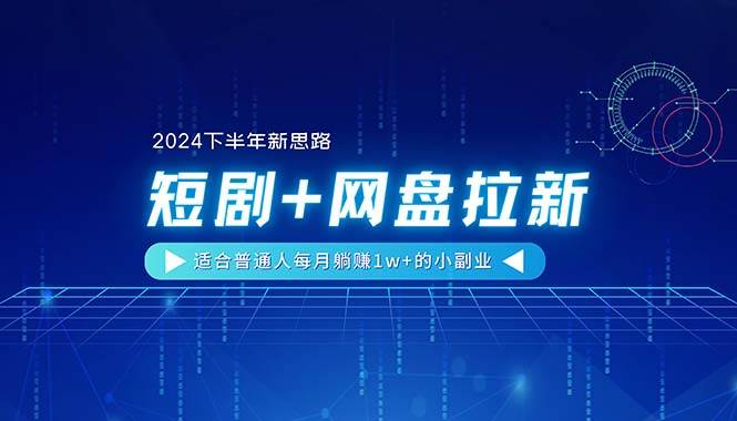 （11194期）【2024下半年新思路】短剧+网盘拉新，适合普通人每月躺赚1w+的小副业