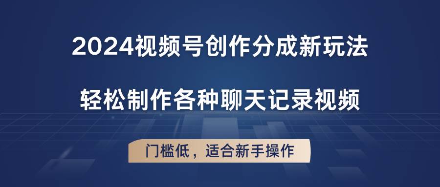 2024视频号创作分成新玩法，轻松制作各种聊天记录视频，门槛低，适合新手操作