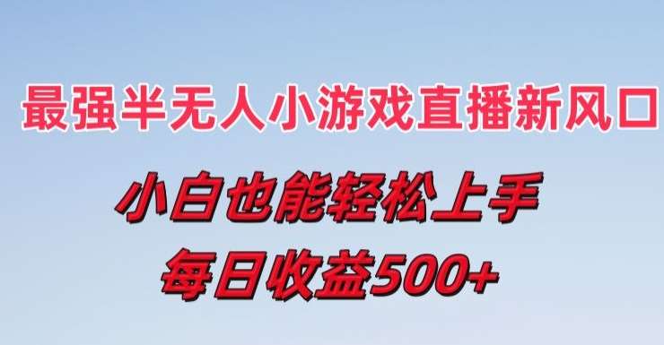 最强半无人直播小游戏新风口，小白也能轻松上手，每日收益5张【揭秘】