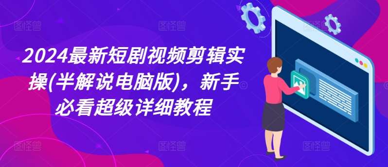 2024最新短剧视频剪辑实操(半解说电脑版)，新手必看超级详细教程