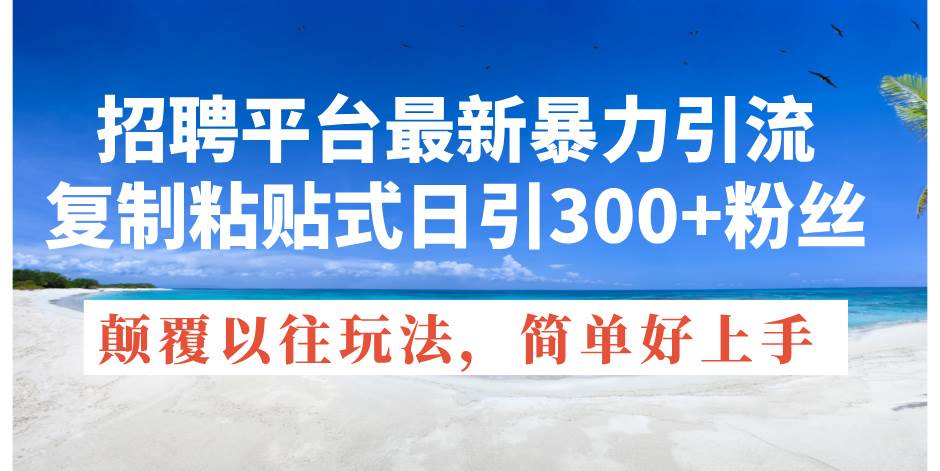 招聘平台最新暴力引流，复制粘贴式日引300+粉丝，颠覆以往垃圾玩法，简…