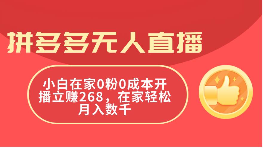 拼多多无人直播，小白在家0粉0成本开播立赚268，在家轻松月入数千