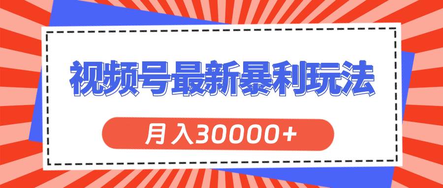 （11588期）视频号最新暴利玩法，轻松月入30000+