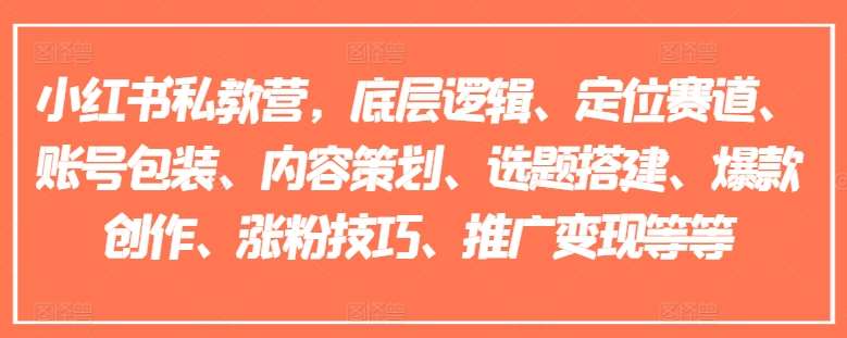 小红书私教营，底层逻辑、定位赛道、账号包装、内容策划、选题搭建、爆款创作、涨粉技巧、推广变现等等