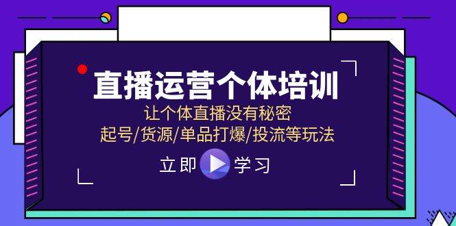 （11636期）直播运营个体培训，让个体直播没有秘密，起号/货源/单品打爆/投流等玩法